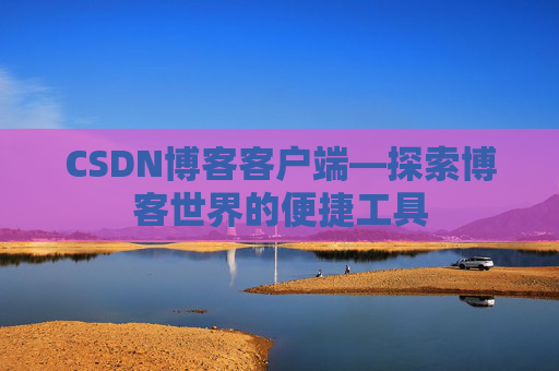 CSDN博客客户端—探索博客世界的便捷工具